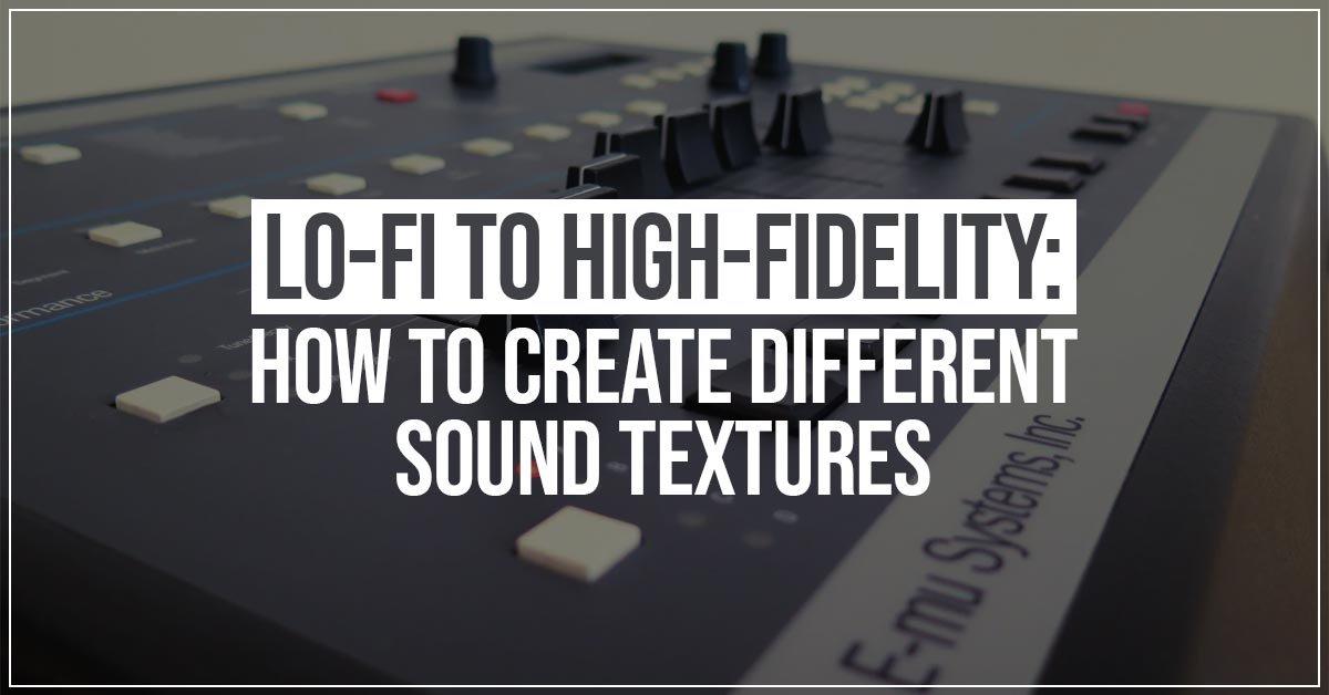 Lo Fi to High Fidelity How to Create Different Sound Textures