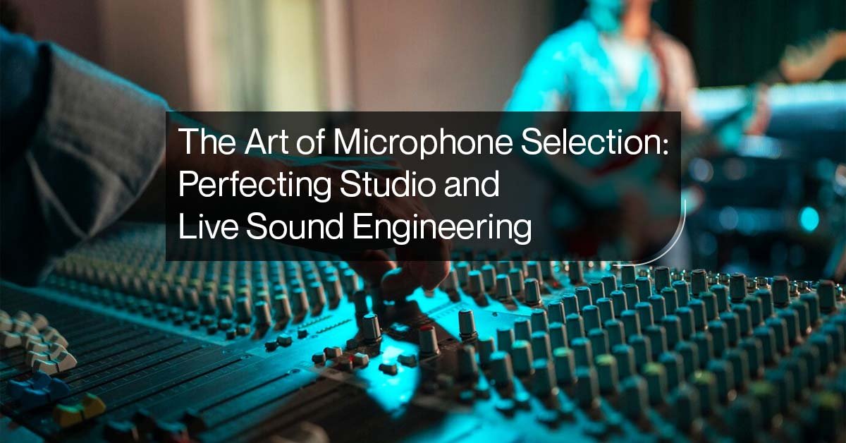 The Art of Microphone Selection: Perfecting Studio and Live Sound Engineering